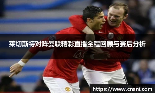 莱切斯特对阵曼联精彩直播全程回顾与赛后分析